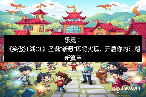 乐竞：《笑傲江湖OL》圣诞“新愿”即将实现，开启你的江湖新篇章